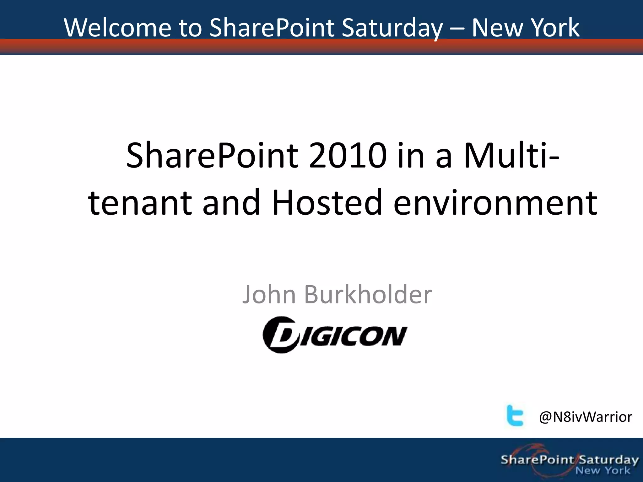 SharePoint 2010 in a Multi-tenant and Hosted environmentJohn BurkholderWelcome to SharePoint Saturday – New York@N8ivWarrior