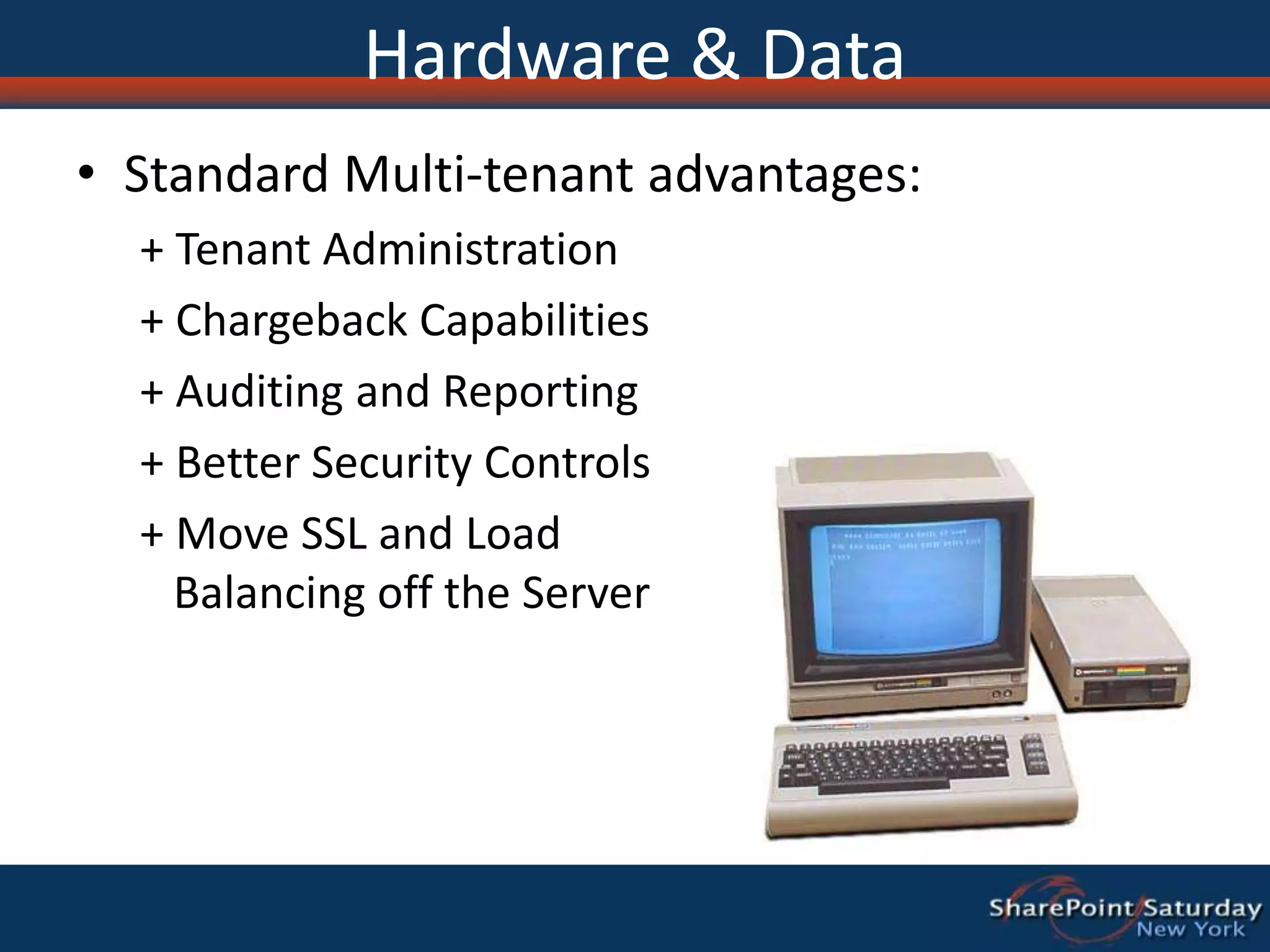 Hardware & DataStandard Multi-tenant advantages:+ Tenant Administration+ Chargeback Capabilities+ Auditing and Reporting+ Better Security Controls+ Move SSL and Load   Balancing off the Server