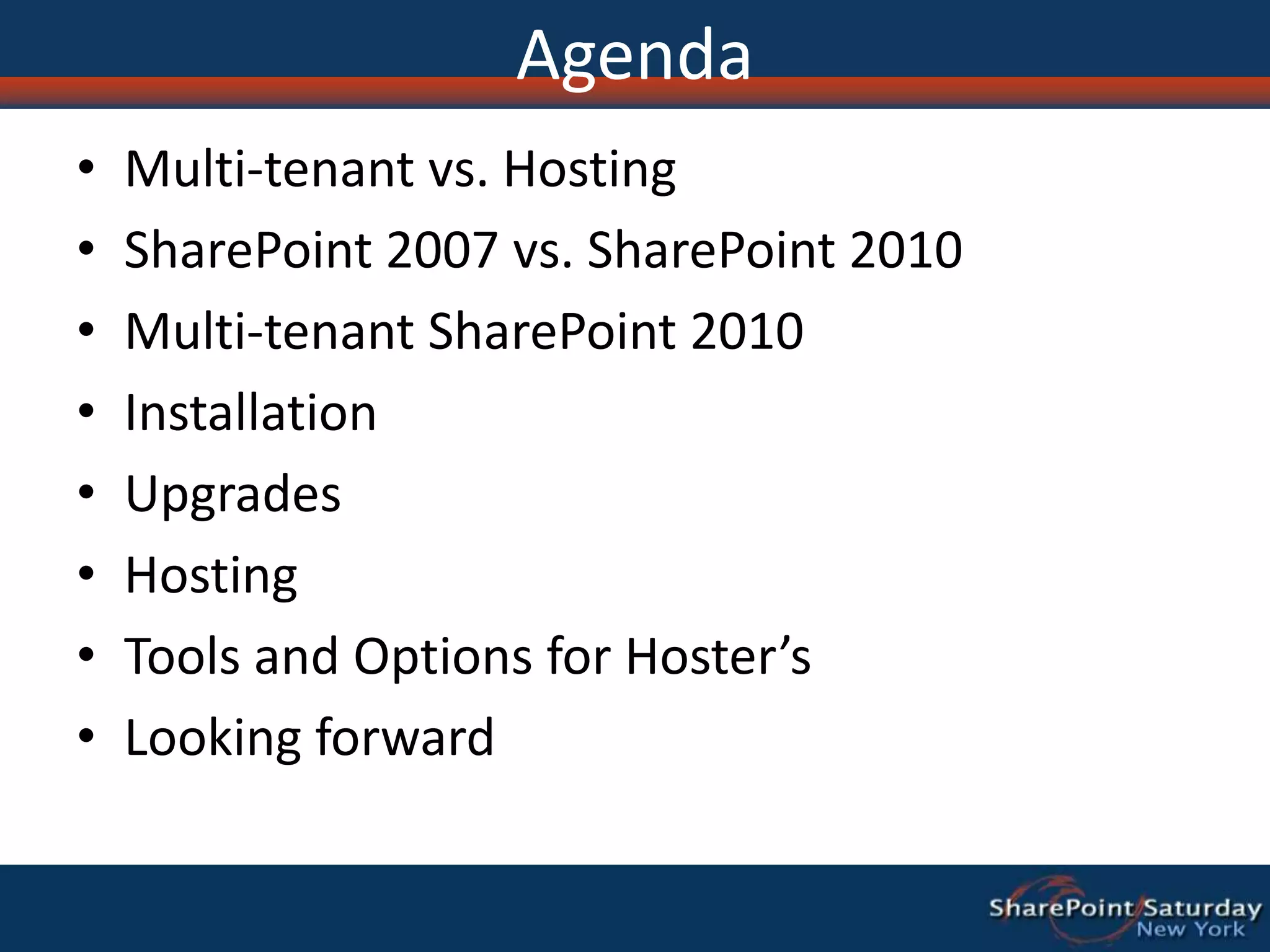 AgendaMulti-tenant vs. HostingSharePoint 2007 vs. SharePoint 2010Multi-tenant SharePoint 2010InstallationUpgradesHostingTools and Options for Hoster’sLooking forward