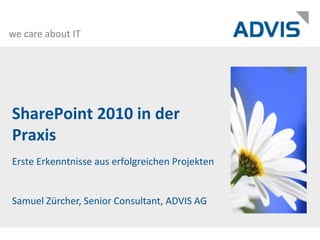 SharePoint 2010 in der Praxis  Erste Erkenntnisse aus erfolgreichen Projekten Samuel Zürcher, Senior Consultant, ADVIS AG 