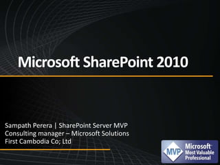 Microsoft SharePoint 2010 Sampath Perera | SharePoint Server MVP Consulting manager – Microsoft Solutions First Cambodia Co; Ltd 