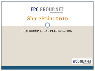 SharePoint 2010

EPC GROUP LEGAL PRESENTATION
 