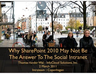 Why SharePoint 2010 May Not Be
The Answer To The Social Intranet
   Thomas Vander Wal - InfoCloud Solutions, Inc.
                  2 March 2011
            Intrateam :: Copenhagen
 