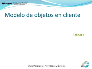 Modelo de objetos en cliente
SharePoint 2010. Novedades y mejoras 39
 