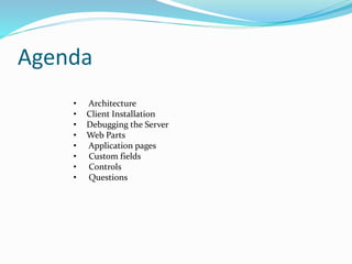 Agenda
• Architecture
• Client Installation
• Debugging the Server
• Web Parts
• Application pages
• Custom fields
• Controls
• Questions
 
