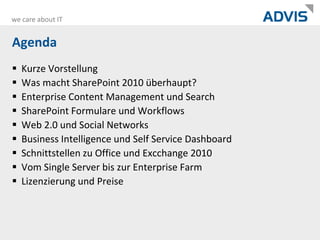 AgendaKurze VorstellungWas macht SharePoint 2010 überhaupt?Enterprise Content Management und SearchSharePoint Formulare und WorkflowsWeb 2.0 und Social NetworksBusiness Intelligence und Self Service DashboardSchnittstellen zu Office und Excchange 2010Vom Single Server bis zur Enterprise FarmLizenzierung und Preise