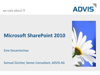 Microsoft SharePoint 2010 Eine Gesamtschau Samuel Zürcher, Senior Consultant, ADVIS AG 