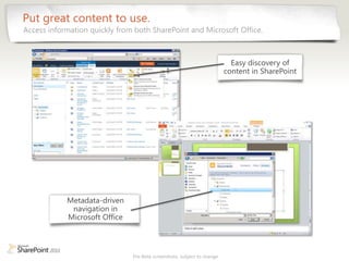Put great content to use.
Access information quickly from both SharePoint and Microsoft Office.



                                                                           Easy discovery of
                                                                         content in SharePoint




            Metadata-driven
             navigation in
            Microsoft Office



                               Pre-Beta screenshots, subject to change
 