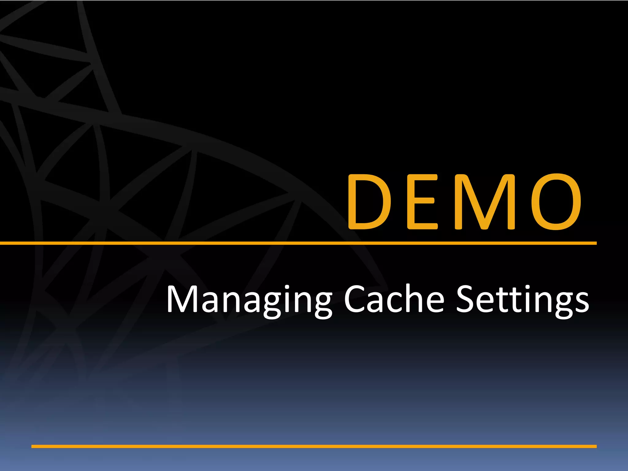 DEMO
Managing Cache Settings
 