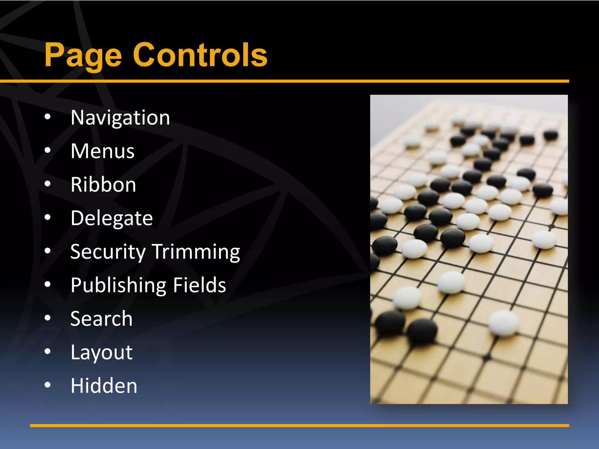 Page Controls
•   Navigation
•   Menus
•   Ribbon
•   Delegate
•   Security Trimming
•   Publishing Fields
•   Search
•   Layout
•   Hidden
 