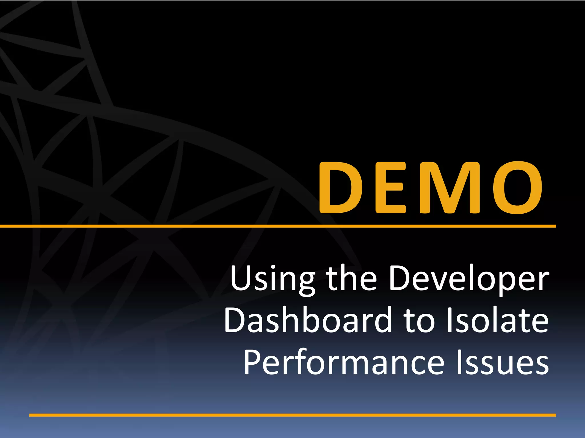 DEMO
Using the Developer
Dashboard to Isolate
 Performance Issues
 