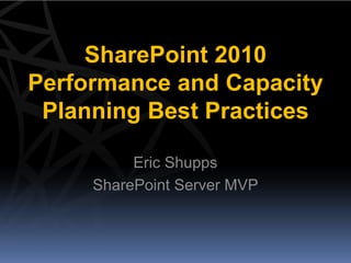 SharePoint 2010
Performance and Capacity
 Planning Best Practices

          Eric Shupps
     SharePoint Server MVP
 