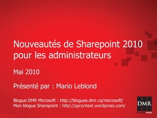 Nouveautés de Sharepoint 2010
pour les administrateurs
Mai 2010

Présenté par : Mario Leblond

Blogue DMR Microsoft : http://blogues.dmr.ca/microsoft/
Mon blogue Sharepoint : http://spcontext.wordpress.com/
 