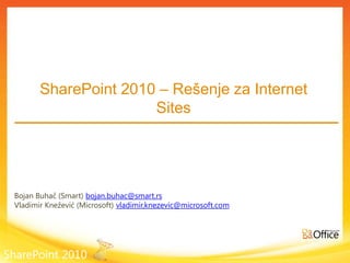 SharePoint 2010 – Rešenje za Internet Sites Bojan Buhač (Smart) bojan.buhac@smart.rs Vladimir Knežević (Microsoft) vladimir.knezevic@microsoft.com SharePoint 2010 