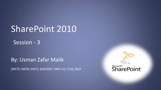 SharePoint 2010
 Session - 3

By: Usman Zafar Malik
[MCTS: MOSS 2007], [MSCBSS: CRM 3.0 / 4.0], MCP
 