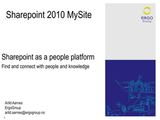 Sharepoint 2010 MySite Sharepoint as a people platform Find and connect with people and knowledge Arild Aarnes ErgoGroup arild.aarnes@ergogroup.no 