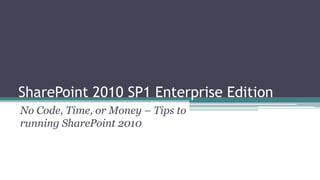 SharePoint 2010 SP1 Enterprise Edition
No Code, Time, or Money – Tips to
running SharePoint 2010
 
