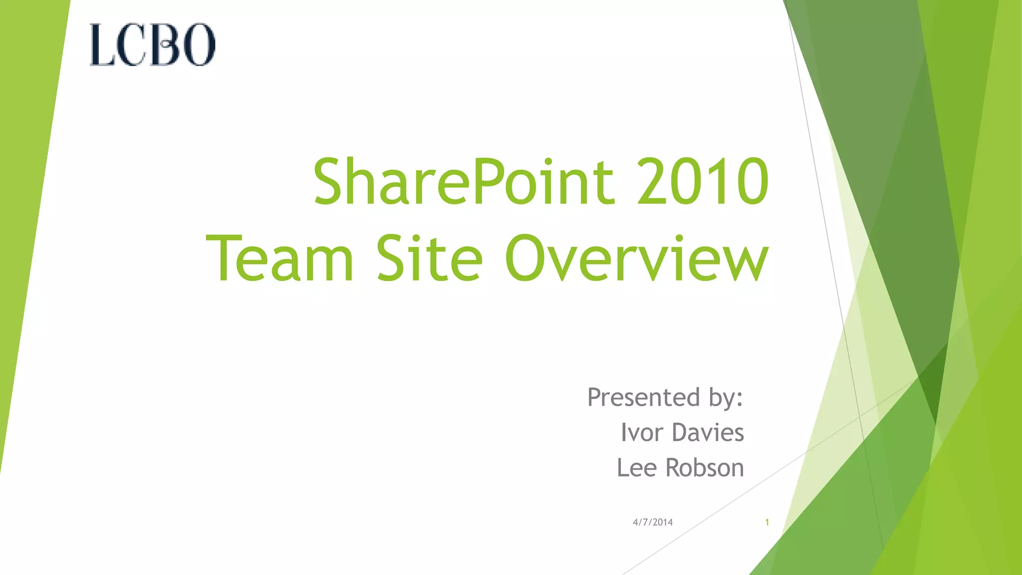 SharePoint 2010Team Site Overview 
Presented by: 
Ivor Davies 
Lee Robson 
4/7/2014 1 
 