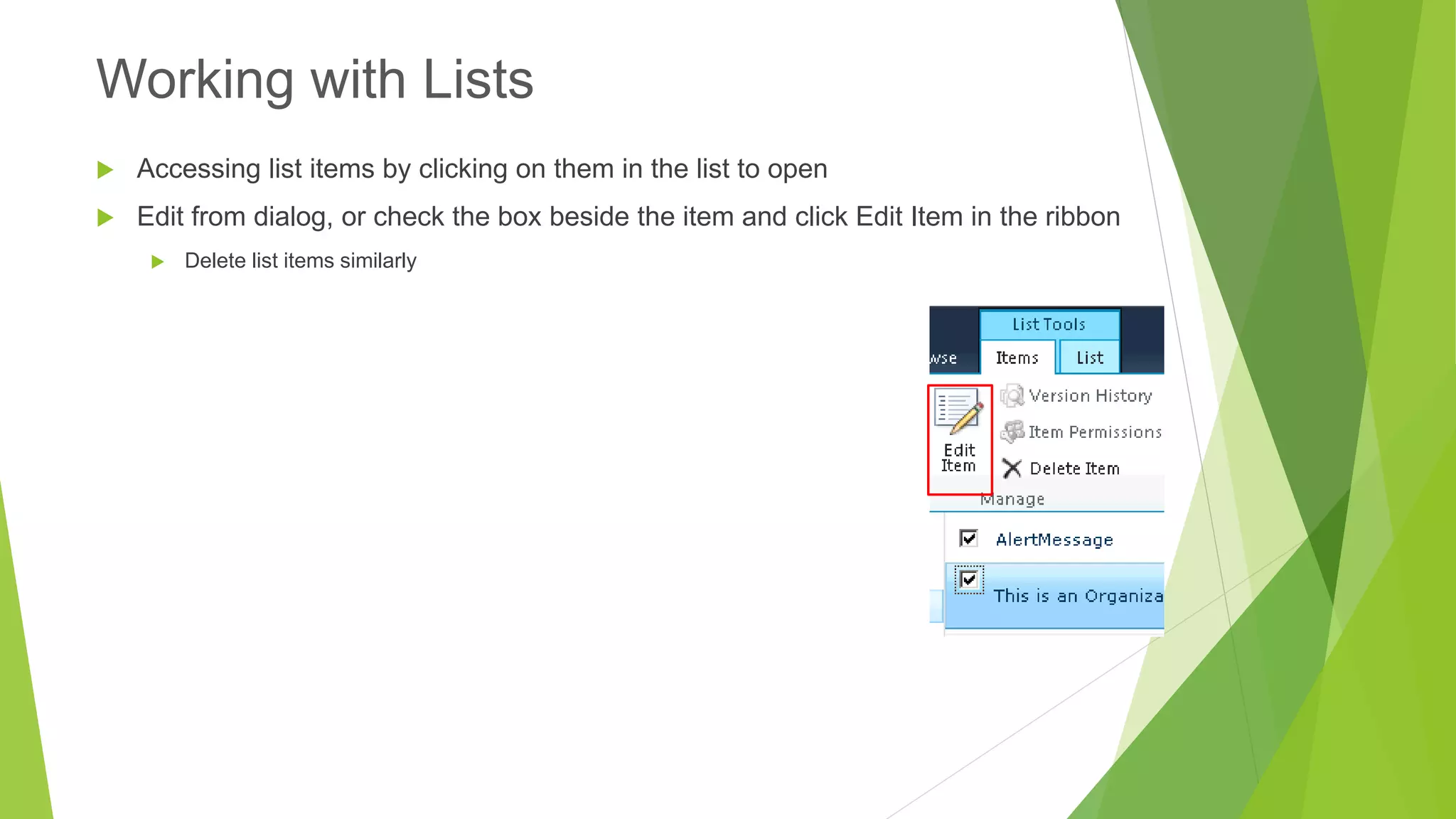 Accessing list items by clicking on them in the list to open 
Edit from dialog, or check the box beside the item and click Edit Item in the ribbon 
Delete list items similarly 
Working with Lists  