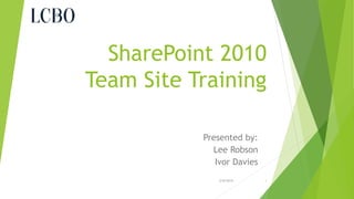 SharePoint 2010
Team Site Training
Presented by:
Lee Robson
Ivor Davies
2/8/2014

1

 