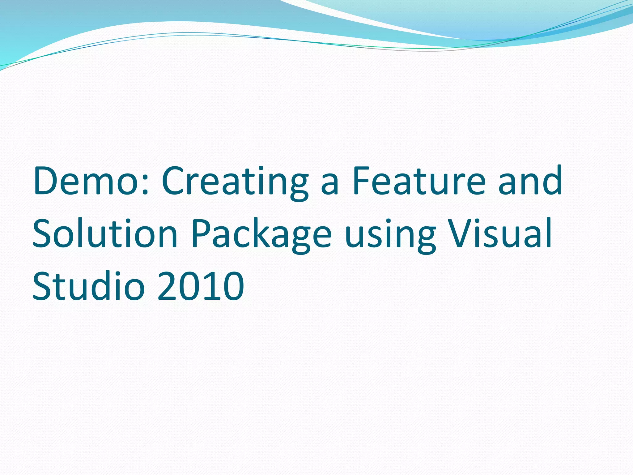 Demo: Creating a Feature and
Solution Package using Visual
Studio 2010
 