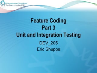 Feature Coding
           Part 3
Unit and Integration Testing
         DEV_205
        Eric Shupps
 