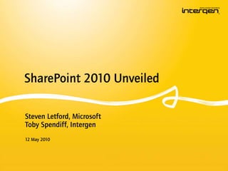 SharePoint 2010 Unveiled Steven Letford, Microsoft Toby Spendiff, Intergen 12 May 2010 