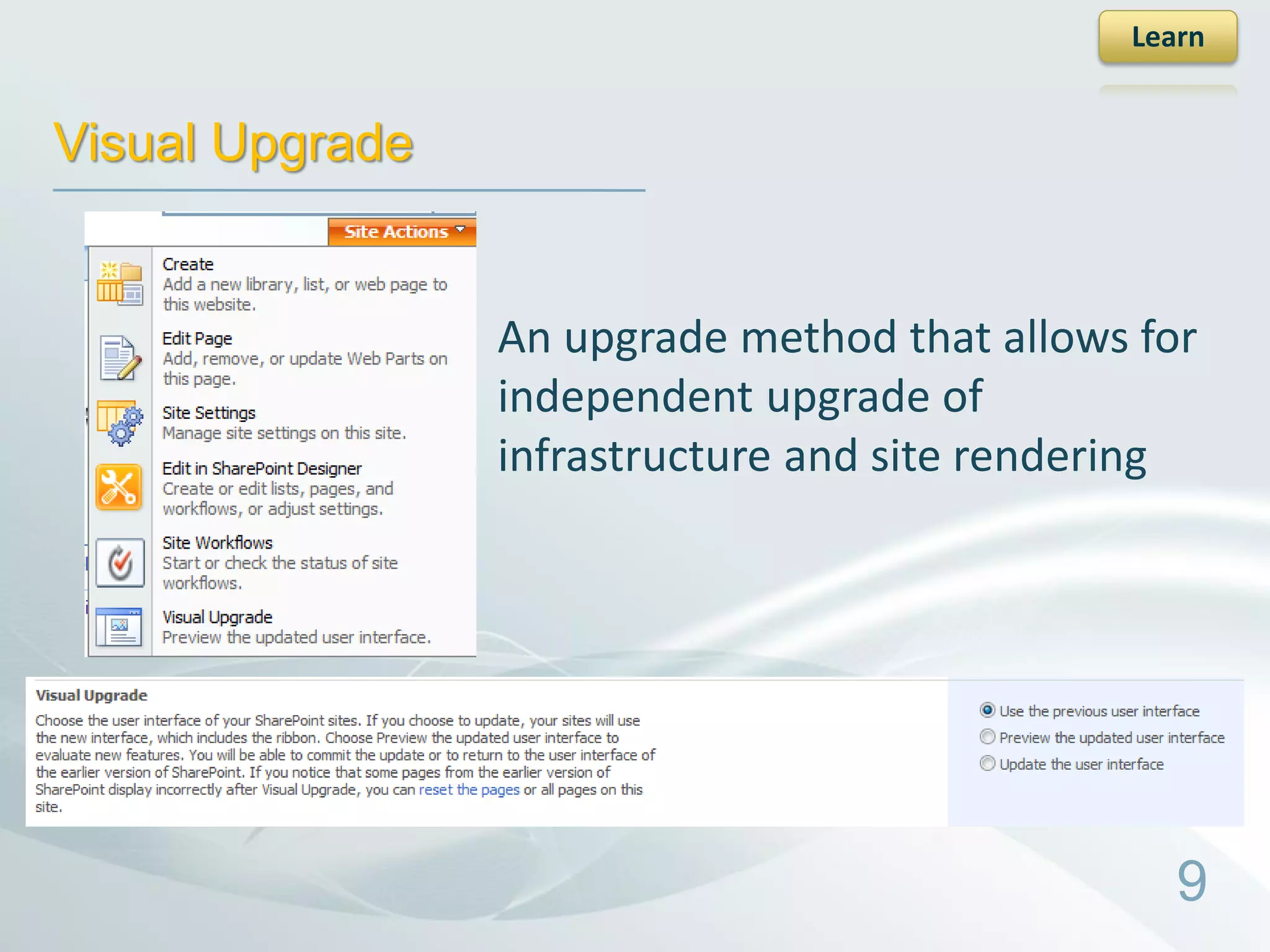 Learn


Visual Upgrade


                 An upgrade method that allows for
                 independent upgrade of
                 infrastructure and site rendering




                                                 9
 