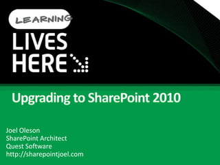 Upgrading to SharePoint 2010 Joel Oleson SharePoint Architect Quest Software http://sharepointjoel.com 