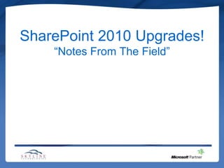 SharePoint 2010 Upgrades!
    “Notes From The Field”
 
