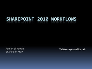 Sharepoint 2010 Workflows Ayman El-Hattab SharePoint MVP Twitter: aymanelhattab 