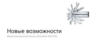 Новые возможности
Обзор возможностей поиска в SharePoint 2013 OTB

 