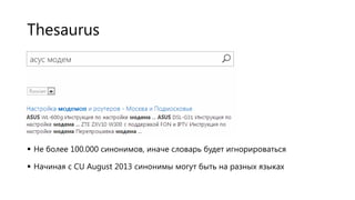 Thesaurus

 Не более 100.000 синонимов, иначе словарь будет игнорироваться
 Начиная с CU August 2013 синонимы могут быть на разных языках

 