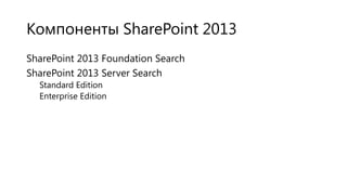 Компоненты SharePoint 2013
SharePoint 2013 Foundation Search
SharePoint 2013 Server Search
Standard Edition
Enterprise Edition

 