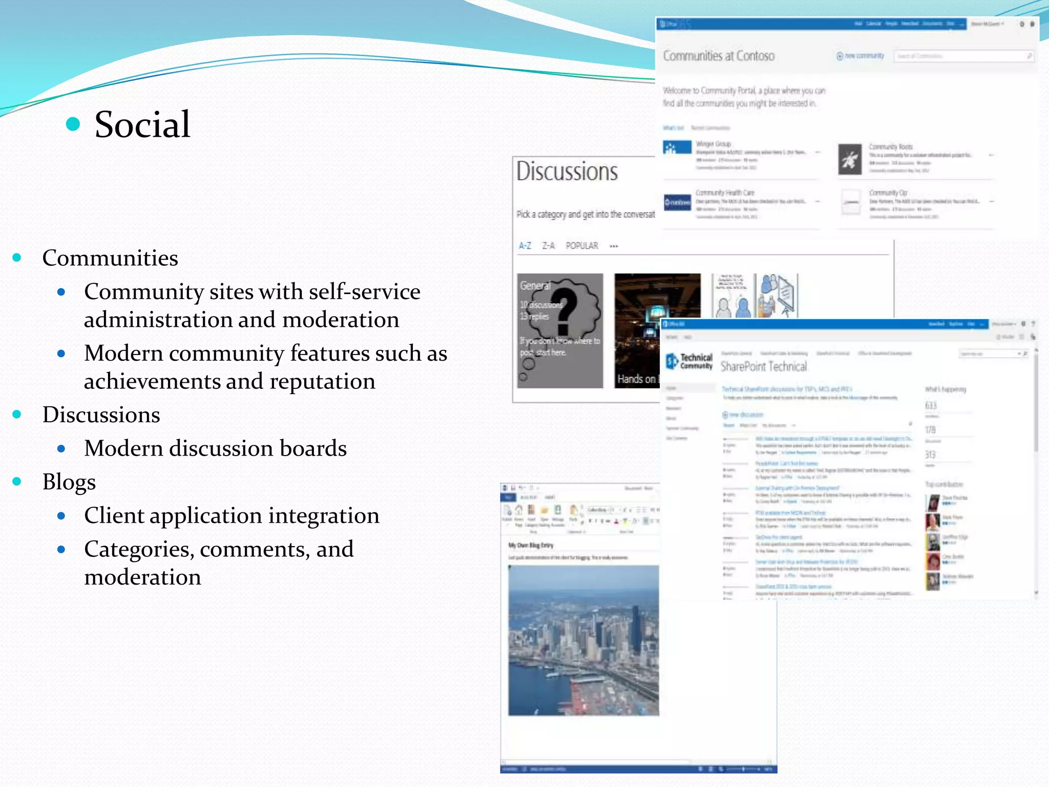  Social
 Communities
 Community sites with self-service
administration and moderation
 Modern community features such as
achievements and reputation
 Discussions
 Modern discussion boards
 Blogs
 Client application integration
 Categories, comments, and
moderation
 
