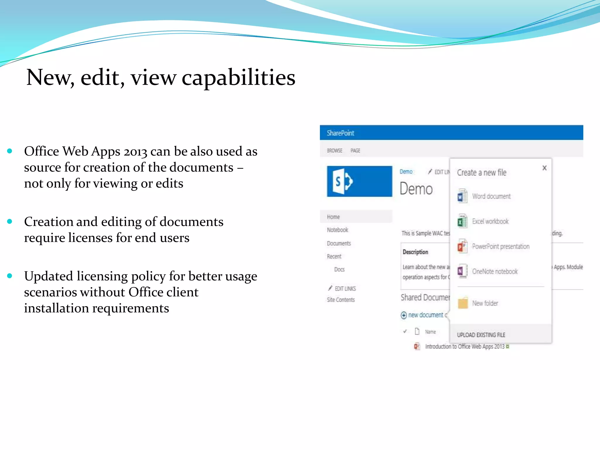 New, edit, view capabilities
 Office Web Apps 2013 can be also used as
source for creation of the documents –
not only for viewing or edits
 Creation and editing of documents
require licenses for end users
 Updated licensing policy for better usage
scenarios without Office client
installation requirements
 