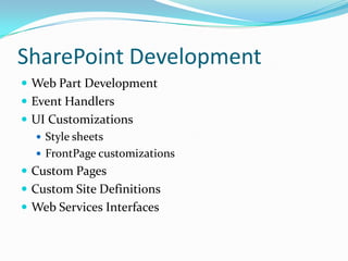 SharePoint Development
 Web Part Development
 Event Handlers
 UI Customizations
 Style sheets
 FrontPage customizations
 Custom Pages
 Custom Site Definitions
 Web Services Interfaces
 