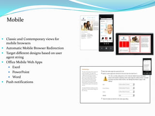 Mobile
 Classic and Contemporary views for
mobile browsers
 Automatic Mobile Browser Redirection
 Target different designs based on user
agent string
 Office Mobile Web Apps
 Excel
 PowerPoint
 Word
 Push notifications
 