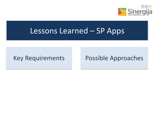 Lessons Learned – SP Apps
Key Requirements

Possible Approaches

 