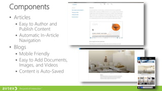 Components
• Articles
 Easy to Author and
Publish Content
 Automatic In-Article
Navigation
• Blogs
 Mobile Friendly
 Easy to Add Documents,
Images, and Videos
 Content is Auto-Saved
 