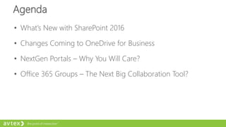 Agenda
• What’s New with SharePoint 2016
• Changes Coming to OneDrive for Business
• NextGen Portals – Why You Will Care?
• Office 365 Groups – The Next Big Collaboration Tool?
 