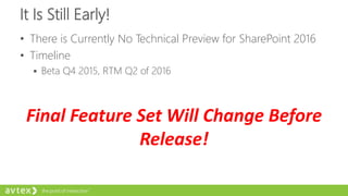 It Is Still Early!
• There is Currently No Technical Preview for SharePoint 2016
• Timeline
 Beta Q4 2015, RTM Q2 of 2016
Final Feature Set Will Change Before
Release!
 