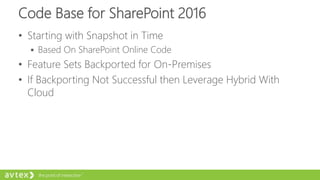 Code Base for SharePoint 2016
• Starting with Snapshot in Time
 Based On SharePoint Online Code
• Feature Sets Backported for On-Premises
• If Backporting Not Successful then Leverage Hybrid With
Cloud
 
