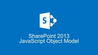 SharePoint 2013
JavaScript Object Model

 