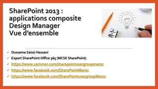  Oussama Saissi Hassani
 Expert SharePoint Office 365 (MCSE SharePoint)
 https://www.yammer.com/sharepointusergroupmaroc
 https://www.facebook.com/SharePointMaroc
 https://www.facebook.com/SharePointusergroupMaroc
 