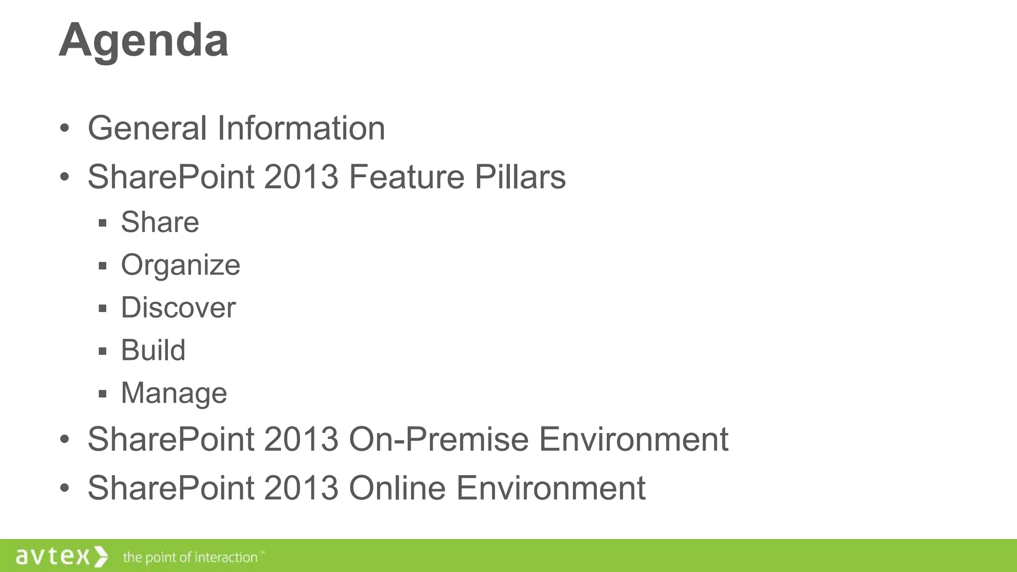 Agenda
• General Information
• SharePoint 2013 Feature Pillars
 Share

 Organize
 Discover
 Build

 Manage

• SharePoint 2013 On-Premise Environment
• SharePoint 2013 Online Environment

 