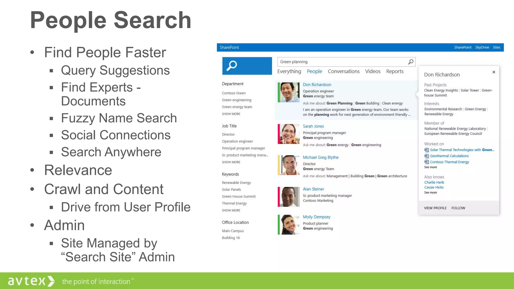 People Search
• Find People Faster
 Query Suggestions
 Find Experts -

Documents
 Fuzzy Name Search
 Social Connections
 Search Anywhere

• Relevance
• Crawl and Content
 Drive from User Profile

• Admin
 Site Managed by

“Search Site” Admin

 