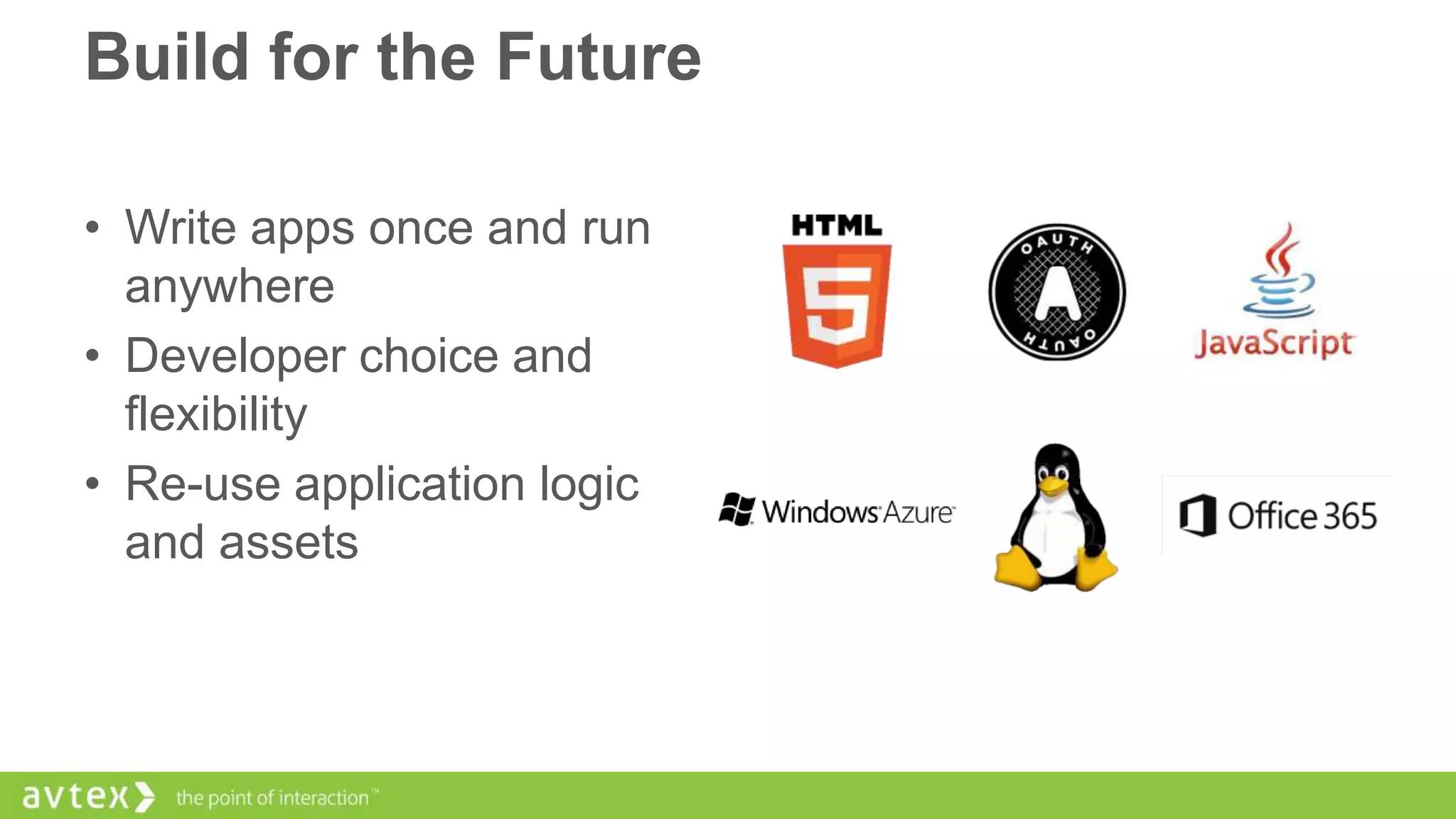 Build for the Future
• Write apps once and run
anywhere
• Developer choice and
flexibility
• Re-use application logic
and assets

 