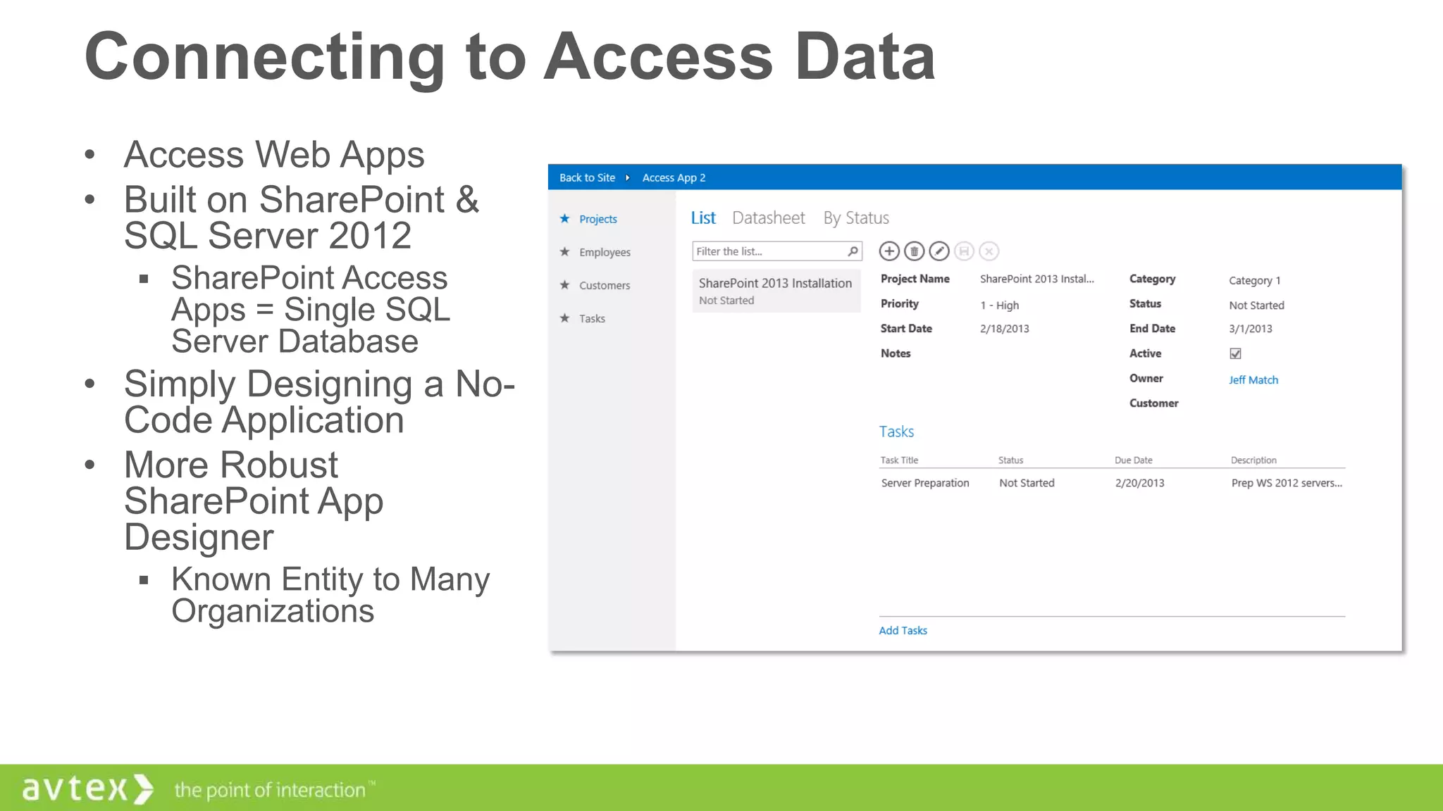 Connecting to Access Data
• Access Web Apps
• Built on SharePoint &
SQL Server 2012
 SharePoint Access

Apps = Single SQL
Server Database

• Simply Designing a NoCode Application
• More Robust
SharePoint App
Designer
 Known Entity to Many

Organizations

 