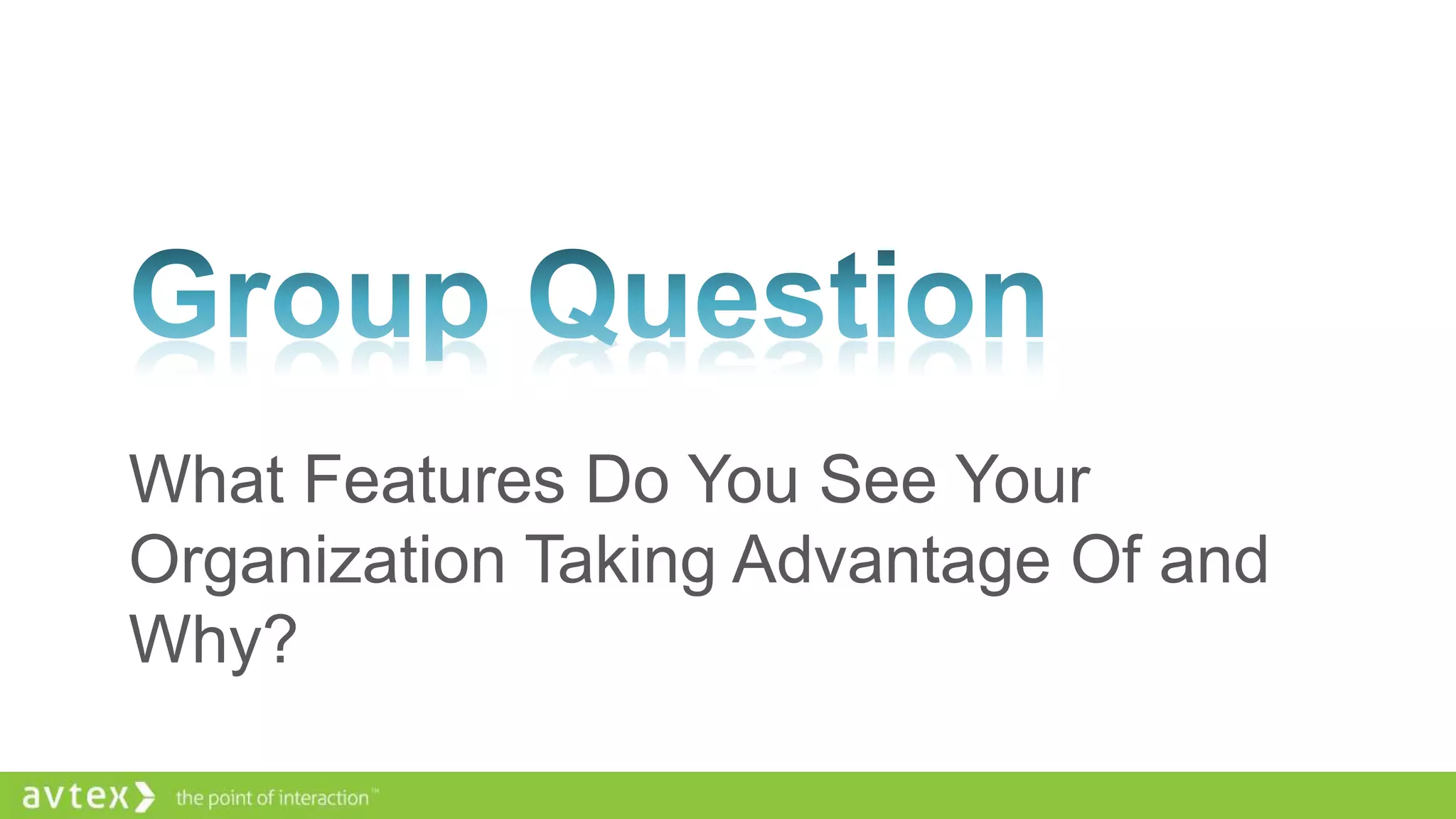 What Features Do You See Your
Organization Taking Advantage Of and
Why?

 